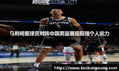 马刺明星球员对阵中国男篮展现超强个人能力