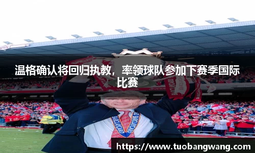 温格确认将回归执教，率领球队参加下赛季国际比赛