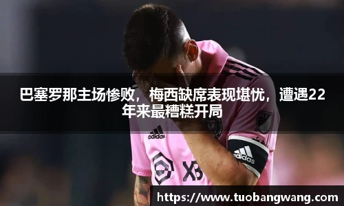 巴塞罗那主场惨败，梅西缺席表现堪忧，遭遇22年来最糟糕开局