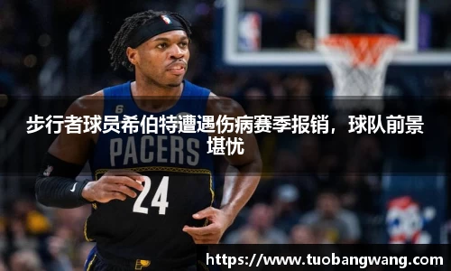 步行者球员希伯特遭遇伤病赛季报销，球队前景堪忧