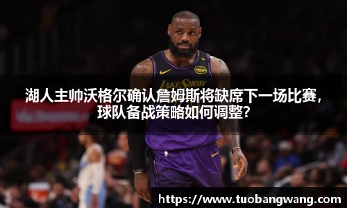 湖人主帅沃格尔确认詹姆斯将缺席下一场比赛，球队备战策略如何调整？