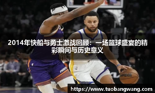 2014年快船与勇士激战回顾：一场篮球盛宴的精彩瞬间与历史意义