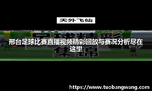 邢台足球比赛直播视频精彩回放与赛况分析尽在这里