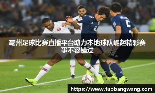 亳州足球比赛直播平台助力本地球队崛起精彩赛事不容错过