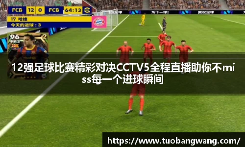 12强足球比赛精彩对决CCTV5全程直播助你不miss每一个进球瞬间