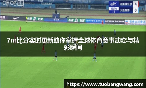 7m比分实时更新助你掌握全球体育赛事动态与精彩瞬间