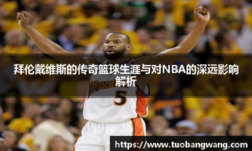 拜伦戴维斯的传奇篮球生涯与对NBA的深远影响解析