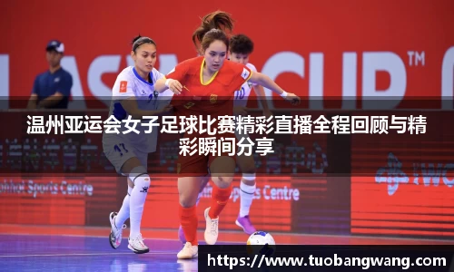 温州亚运会女子足球比赛精彩直播全程回顾与精彩瞬间分享