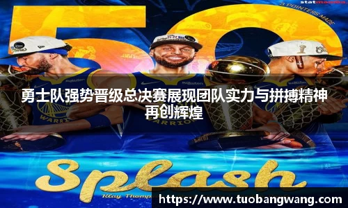 勇士队强势晋级总决赛展现团队实力与拼搏精神再创辉煌