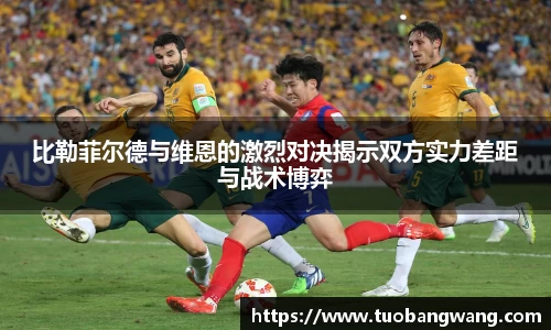 比勒菲尔德与维恩的激烈对决揭示双方实力差距与战术博弈